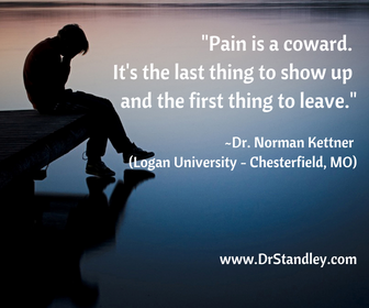 Pain is coward, it's the last thing to show up and the first thing to leave on DrStandley.com