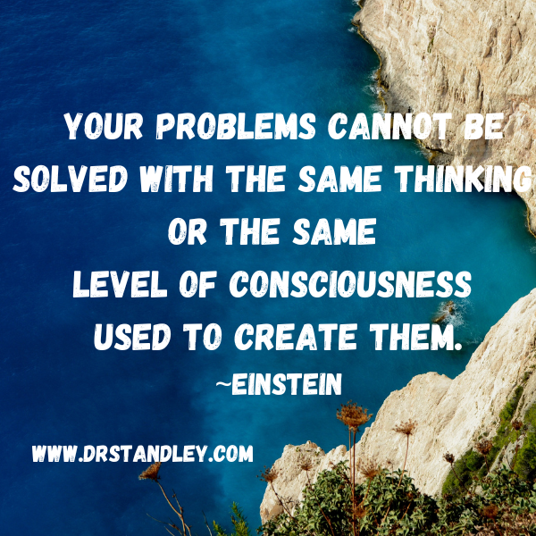You cannot solve a problem with the same energy that created it on DrStandley.com