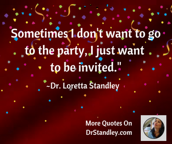 Sometimes I don't want to go to the party, I just want to be invited on DrStandley.com