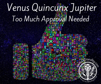 Venus Quincunx Jupiter desperately needs approval, affirmation and acceptance on DrStandley.com