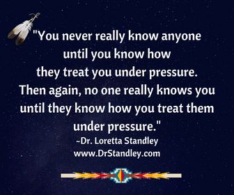 You never really know anyone until you know how they treat you, under pressure. Then again, no one really knows you either, until they know how you treat them under pressure on DrStandley.com